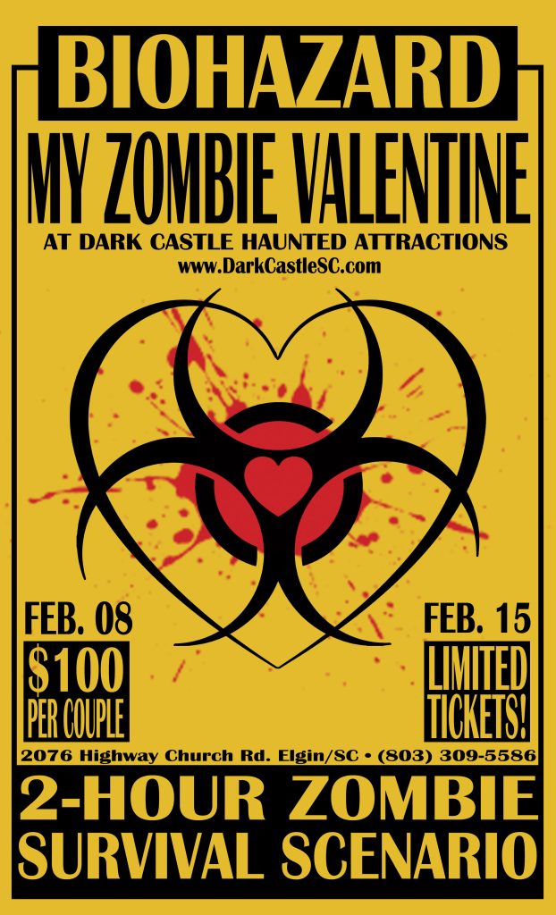 My Zombie Valentine at Dark Castle Haunted Attractions. 2-hour zombie survival scenario. February 8th and 15th. $100 per couple. Limited tickets. Address: 2076 Highway Church Rd. Elgin, SC 29045. (803) 309 5586.